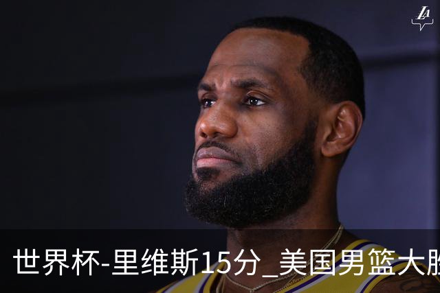 世界杯-里维斯15分 美国男篮大胜希腊提前晋级