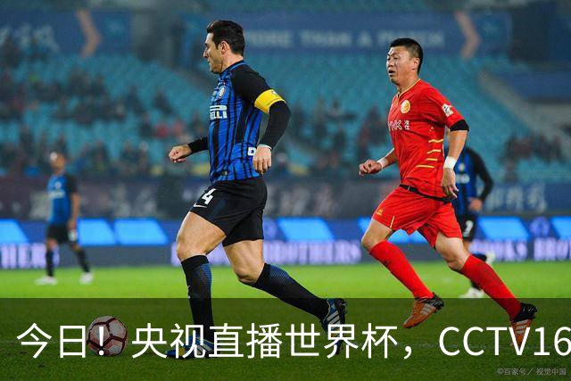 今日！央视直播世界杯，CCTV16转中超，网络转大连鲲城+可为+U17中国男篮+F1等