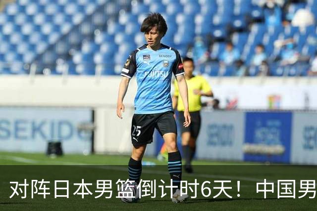 对阵日本男篮倒计时6天！中国男篮收2好消息，郭士强最新表态