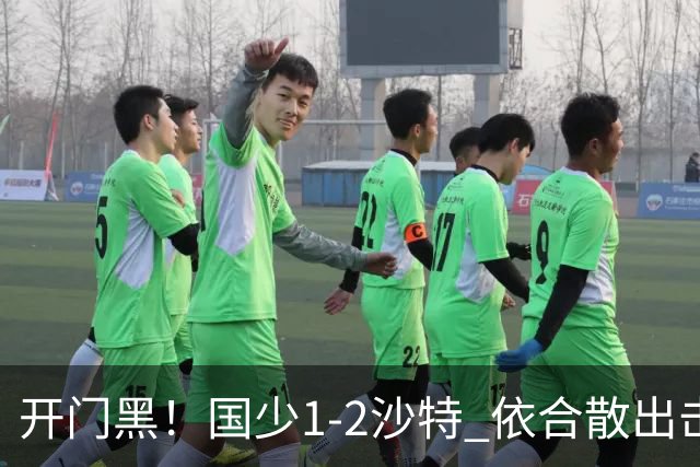 开门黑！国少1-2沙特 依合散出击滑倒送礼+后防漏人魏祥鑫破门