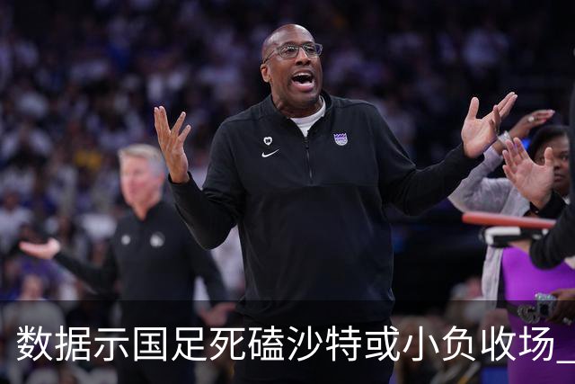 数据示国足死磕沙特或小负收场 期待平局奇迹