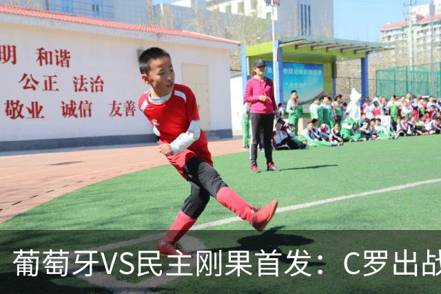 葡萄牙VS民主刚果首发：C罗出战 B费B席配巴黎二虎将