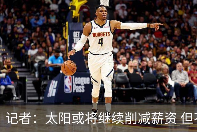 记者：太阳或将继续削减薪资 但不太可能为此付出自己的首轮签