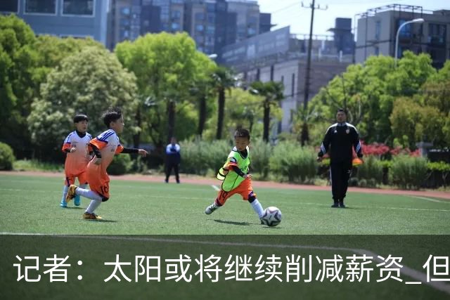 记者：太阳或将继续削减薪资 但不太可能为此付出自己的首轮签