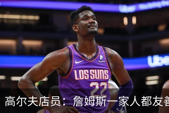 高尔夫店员：詹姆斯一家人都友善随和 最后是老詹吩咐布朗尼结账